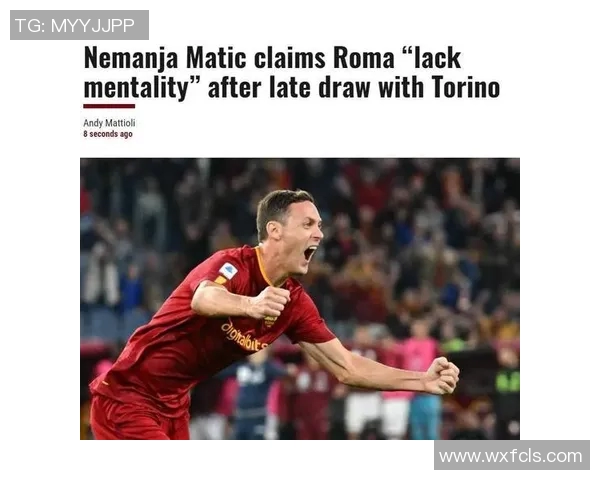 马蒂奇揭露离开罗马内幕称续约承诺未兑现让人失望